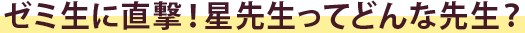 ゼミ生に直撃！星先生ってどんな先生？