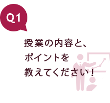 Q1 ゼミの内容と、ポイントを教えてください！